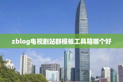 zblog电视剧站群模板工具箱哪个好