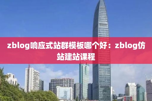 zblog响应式站群模板哪个好：zblog仿站建站课程