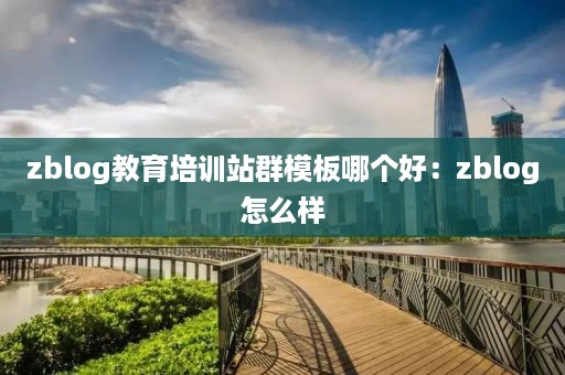 zblog教育培训站群模板哪个好：zblog怎么样