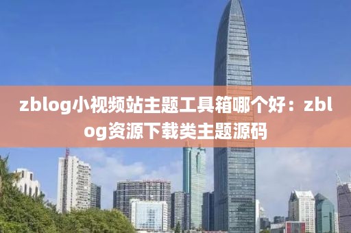 zblog小视频站主题工具箱哪个好：zblog资源下载类主题源码